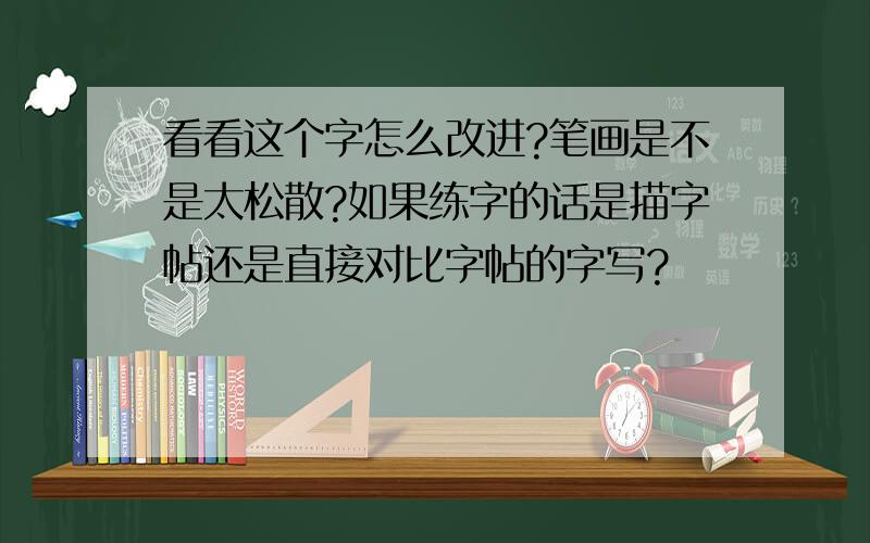 看看这个字怎么改进?笔画是不是太松散?如果练字的话是描字帖还是直接对比字帖的字写?