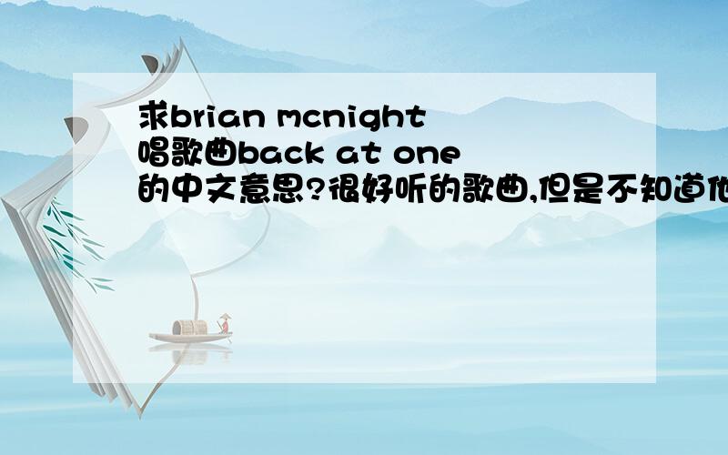 求brian mcnight唱歌曲back at one的中文意思?很好听的歌曲,但是不知道他的意思,恳请各位高手帮翻译翻译.