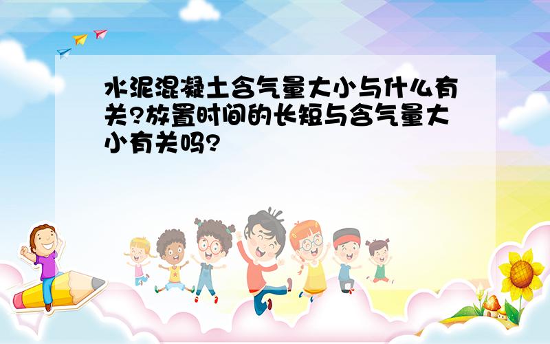 水泥混凝土含气量大小与什么有关?放置时间的长短与含气量大小有关吗?