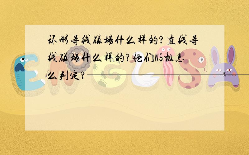 环形导线磁场什么样的?直线导线磁场什么样的?他们NS极怎么判定?————————————————————————————————像这样一条直导线.0 像这样的环形导线