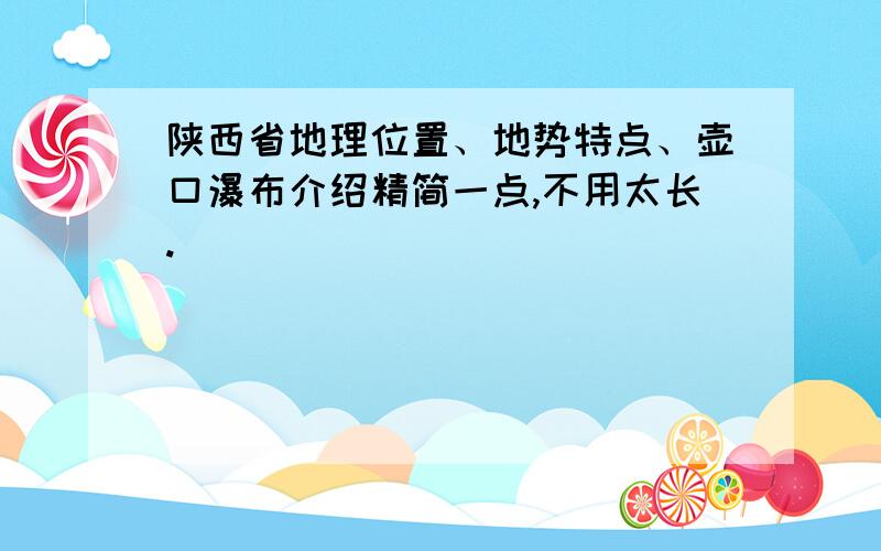 陕西省地理位置、地势特点、壶口瀑布介绍精简一点,不用太长.