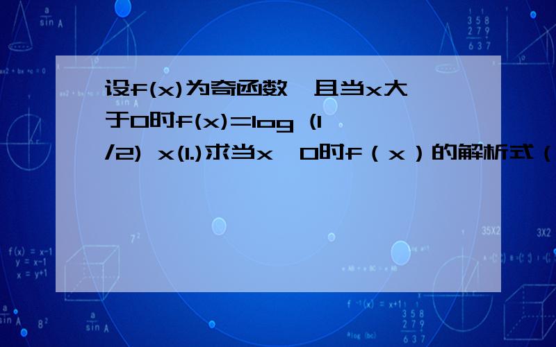 设f(x)为奇函数,且当x大于0时f(x)=log (1/2) x(1.)求当x＜0时f（x）的解析式（2.）解不等式f（x）≤2