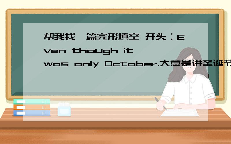 帮我找一篇完形填空 开头：Even though it was only October.大意是讲圣诞节一个学生给老师送了个