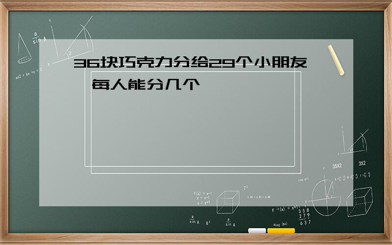 36块巧克力分给29个小朋友,每人能分几个