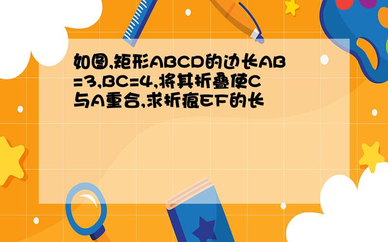 如图,矩形ABCD的边长AB=3,BC=4,将其折叠使C与A重合,求折痕EF的长