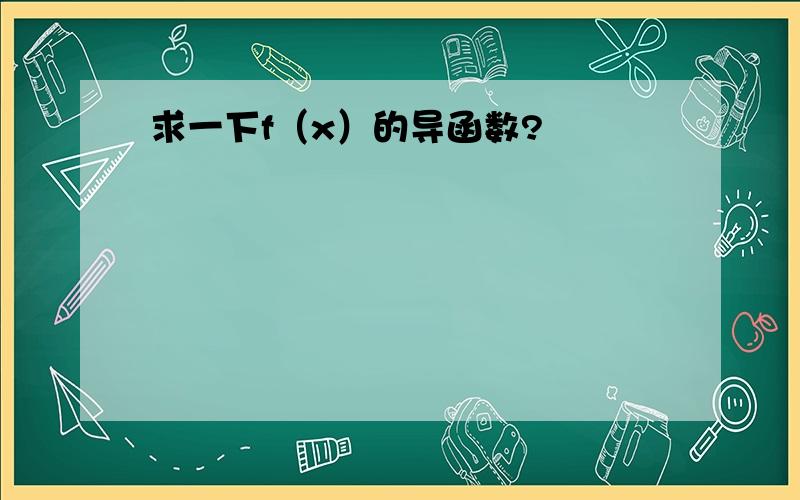 求一下f（x）的导函数?