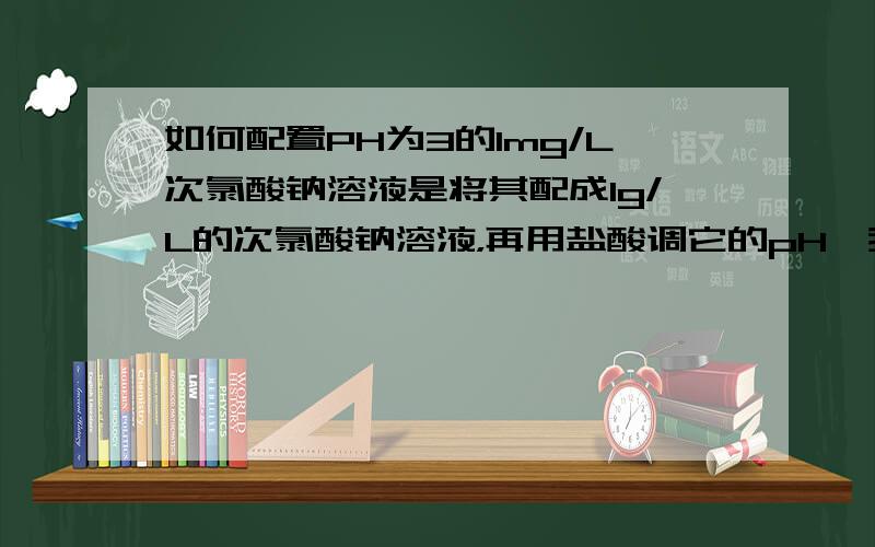 如何配置PH为3的1mg/L次氯酸钠溶液是将其配成1g/L的次氯酸钠溶液，再用盐酸调它的pH,我就是不知道用什么方法以及多少盐酸合适