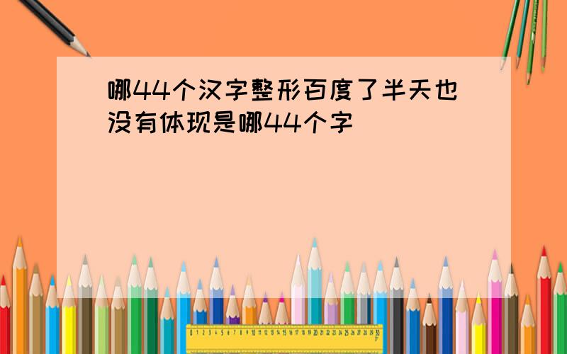 哪44个汉字整形百度了半天也没有体现是哪44个字