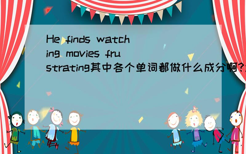 He finds watching movies frustrating其中各个单词都做什么成分啊?还是有什么短语在里面啊？