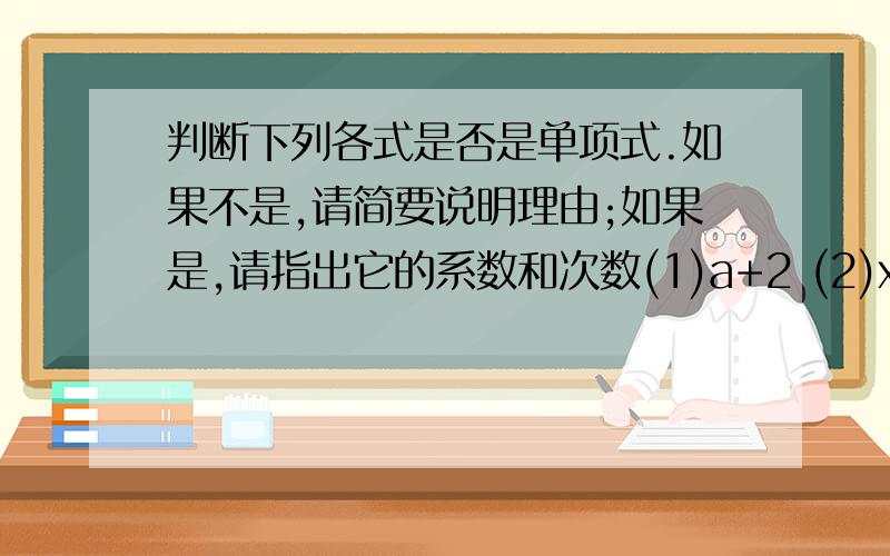 判断下列各式是否是单项式.如果不是,请简要说明理由;如果是,请指出它的系数和次数(1)a+2 (2)x/1 (3)πr的平方 (4)-2/3 a的平方b (5)m (6)-3×10的4次方t