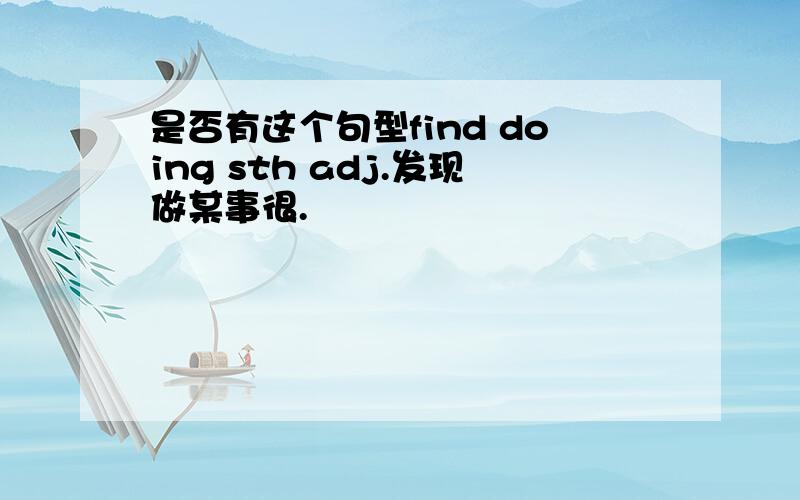 是否有这个句型find doing sth adj.发现做某事很.