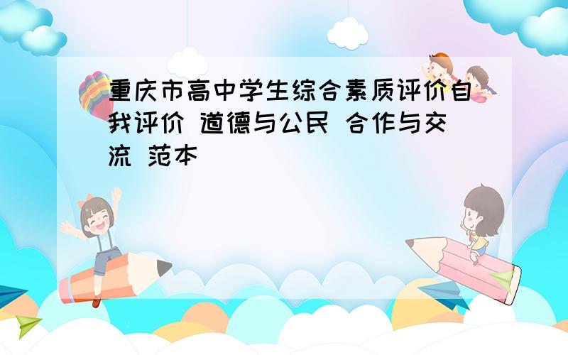 重庆市高中学生综合素质评价自我评价 道德与公民 合作与交流 范本
