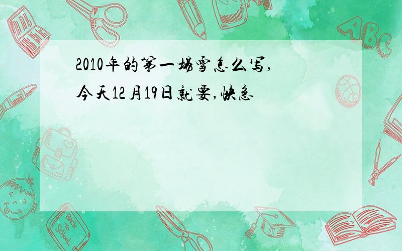 2010年的第一场雪怎么写,今天12月19日就要,快急