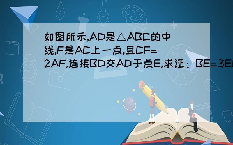 如图所示,AD是△ABC的中线,F是AC上一点,且CF=2AF,连接BD交AD于点E,求证：BE=3EF