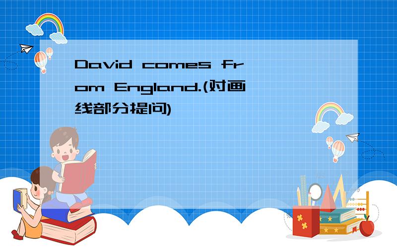 David comes from England.(对画线部分提问)