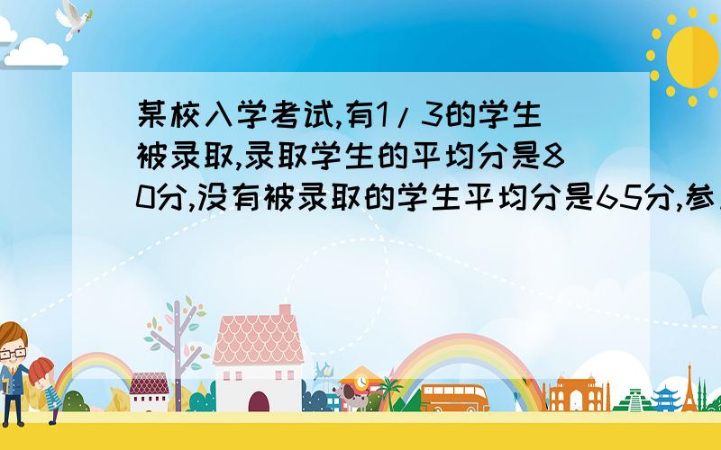 某校入学考试,有1/3的学生被录取,录取学生的平均分是80分,没有被录取的学生平均分是65分,参加考试的所有学生的平均分是多少分?