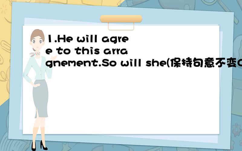 1.He will agree to this arragnement.So will she(保持句意不变0_____ _______ them will agree to this arrangment.