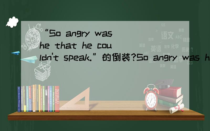 “So angry was he that he couldn't speak.”的倒装?So angry was he that he couldn't speak.这是主谓倒装,但是有人称代词he要不完全倒装,难道这是部分倒装结构吗?书上说“so位于句首时其所在分句用部分倒装