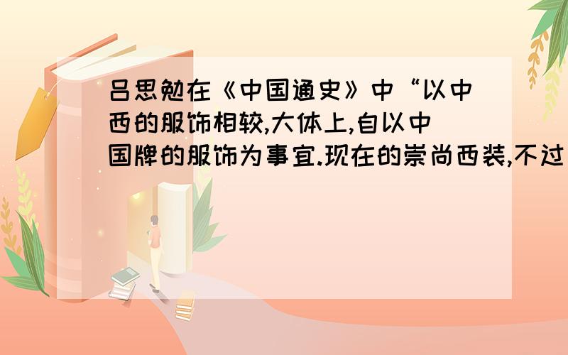 吕思勉在《中国通史》中“以中西的服饰相较,大体上,自以中国牌的服饰为事宜.现在的崇尚西装,不过一时的风气罢了”的观点体现了传统服饰有强大是生命力还是传统服饰更加美观还是中西