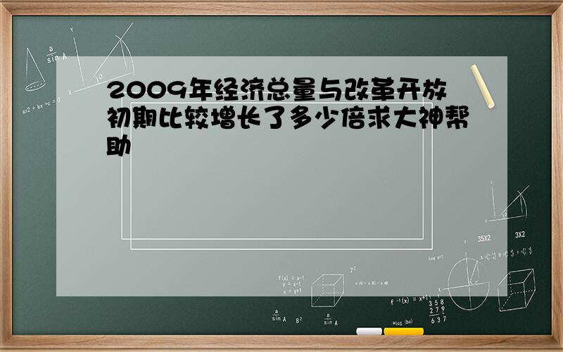 2009年经济总量与改革开放初期比较增长了多少倍求大神帮助