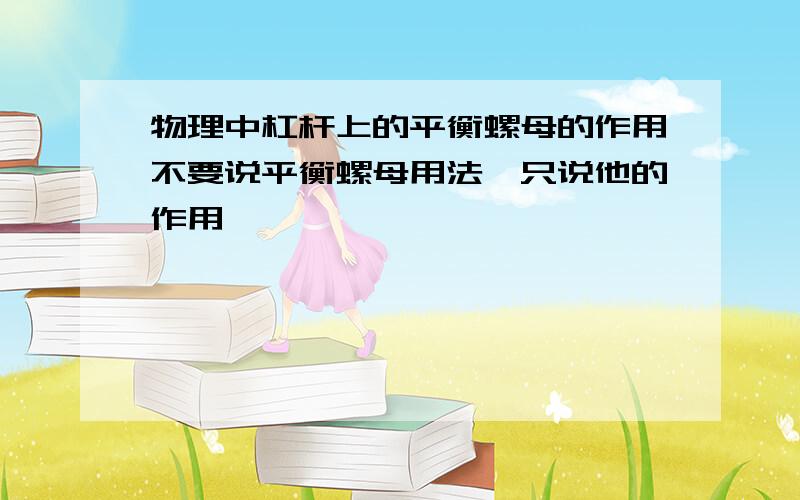 物理中杠杆上的平衡螺母的作用不要说平衡螺母用法,只说他的作用