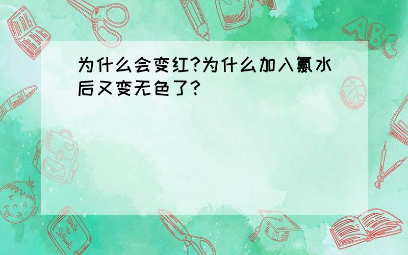 为什么会变红?为什么加入氯水后又变无色了?