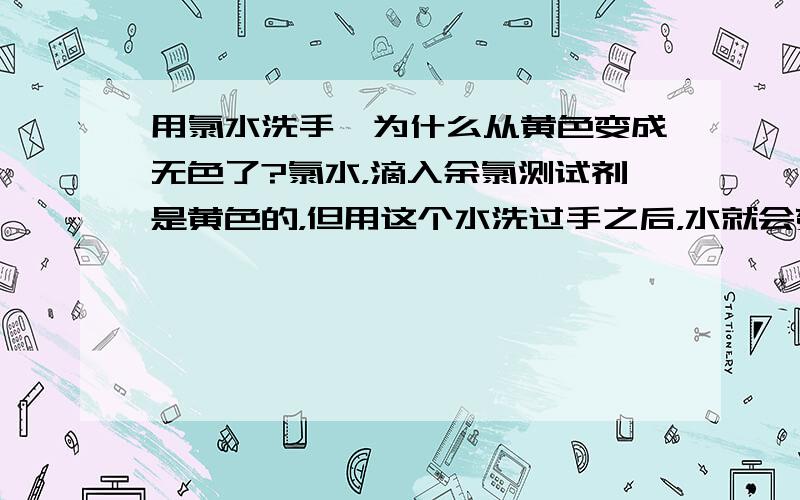 用氯水洗手,为什么从黄色变成无色了?氯水，滴入余氯测试剂是黄色的，但用这个水洗过手之后，水就会变成无色，why？