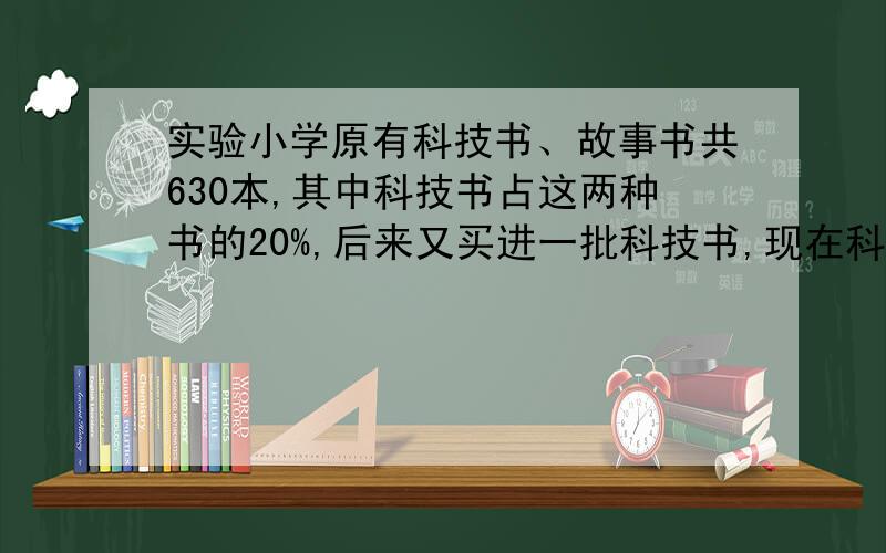 实验小学原有科技书、故事书共630本,其中科技书占这两种书的20%,后来又买进一批科技书,现在科技书占这两种书30%.又买进科技书多少本?