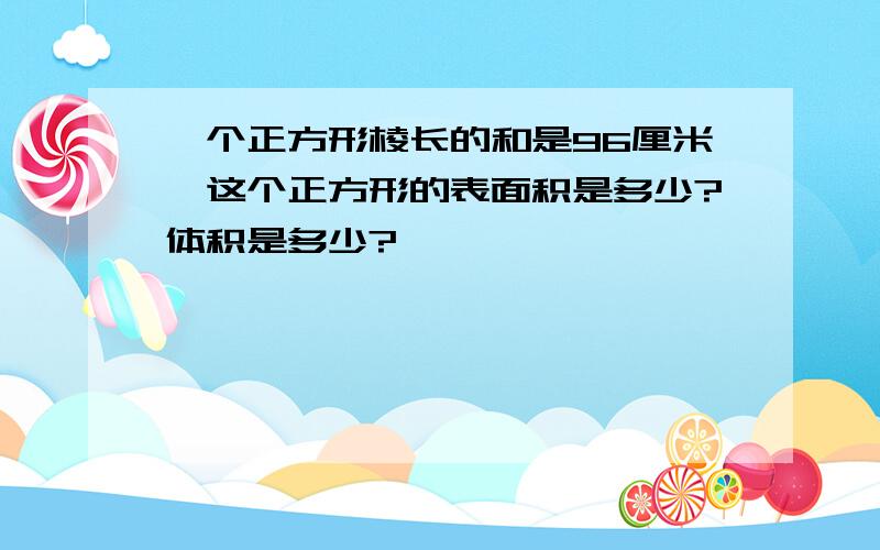 一个正方形棱长的和是96厘米,这个正方形的表面积是多少?体积是多少?