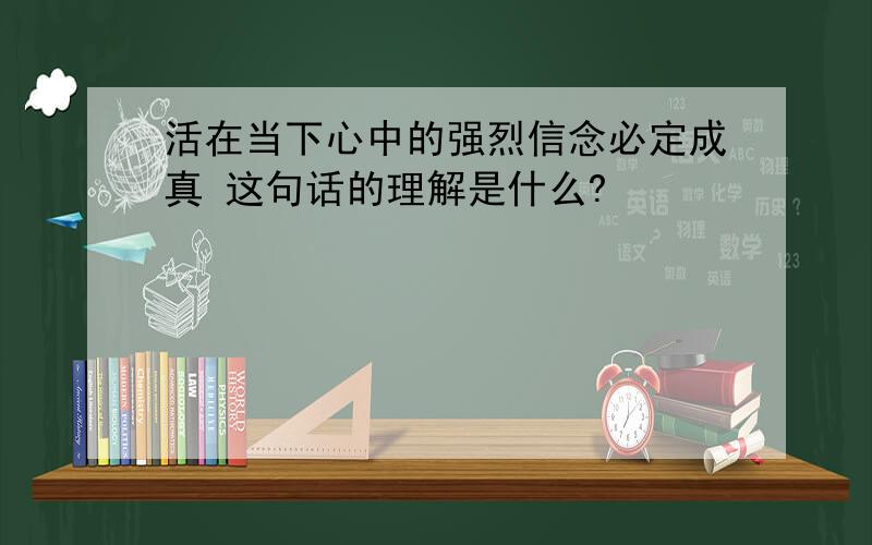 活在当下心中的强烈信念必定成真 这句话的理解是什么?