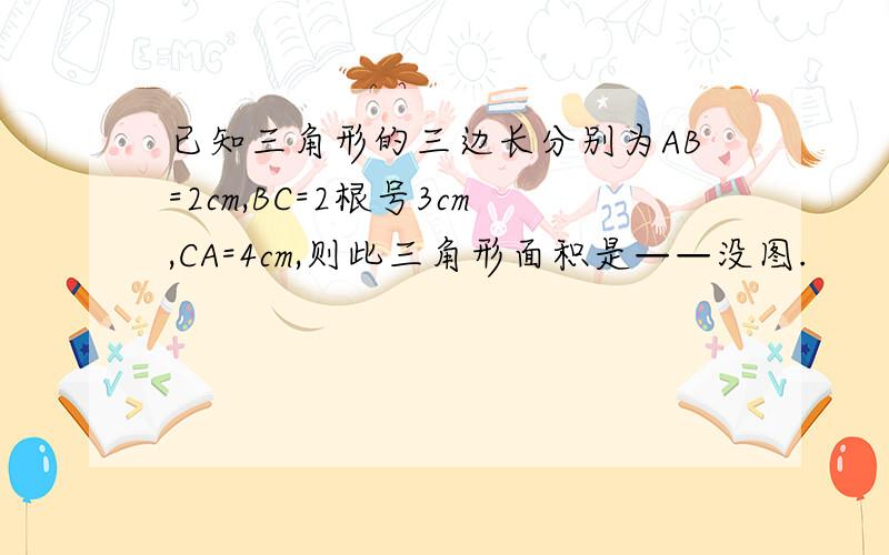 已知三角形的三边长分别为AB=2cm,BC=2根号3cm,CA=4cm,则此三角形面积是——没图.