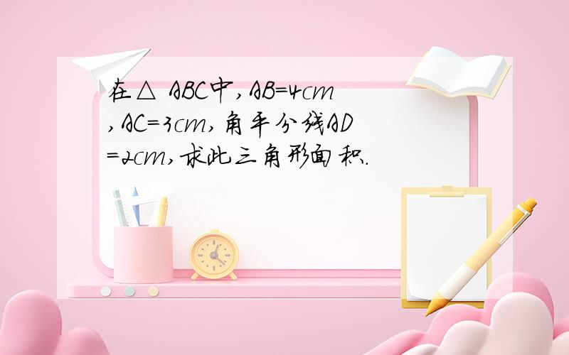 在△ ABC中,AB=4cm,AC=3cm,角平分线AD=2cm,求此三角形面积.