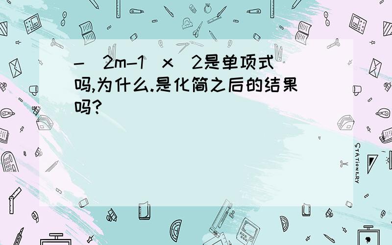 -(2m-1)x^2是单项式吗,为什么.是化简之后的结果吗?