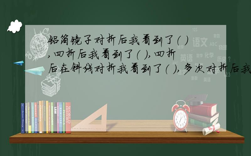 铝箔镜子对折后我看到了（ ）,四折后我看到了（ ）,四折后在斜线对折我看到了（ ）,多次对折后我看到了