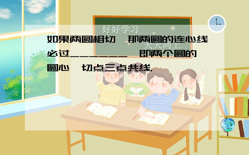 如果两圆相切,那两圆的连心线必过______,即两个圆的圆心、切点三点共线.