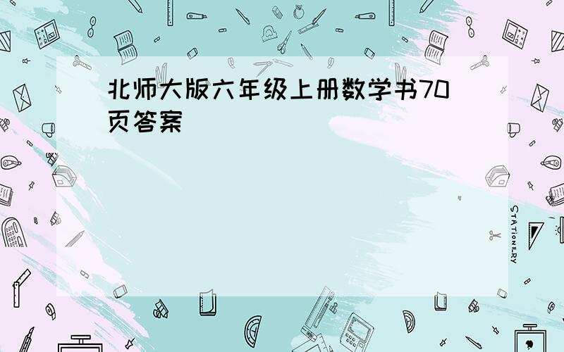 北师大版六年级上册数学书70页答案