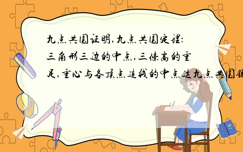 九点共圆证明,九点共圆定理：三角形三边的中点,三条高的垂足,垂心与各顶点连线的中点这九点共圆锐角三角函数,圆都学过了