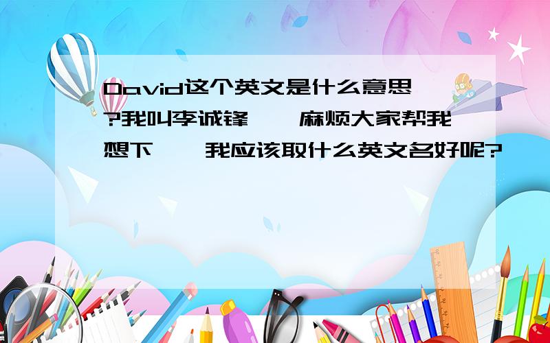 David这个英文是什么意思?我叫李诚锋``麻烦大家帮我想下``我应该取什么英文名好呢?