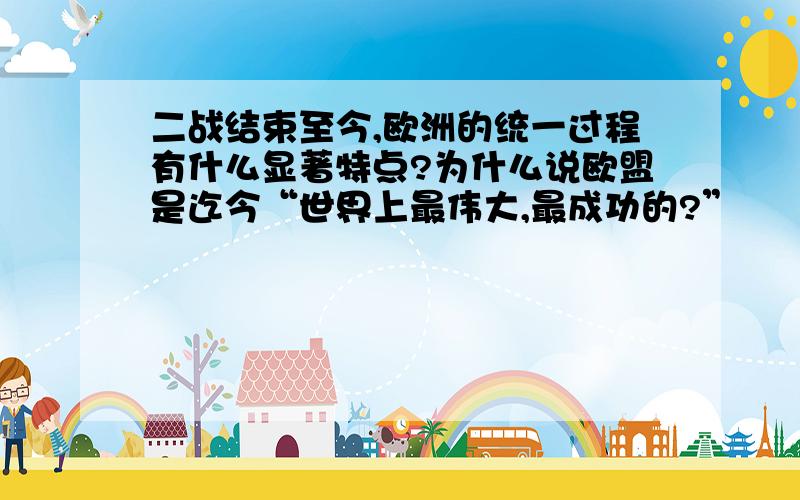 二战结束至今,欧洲的统一过程有什么显著特点?为什么说欧盟是迄今“世界上最伟大,最成功的?”