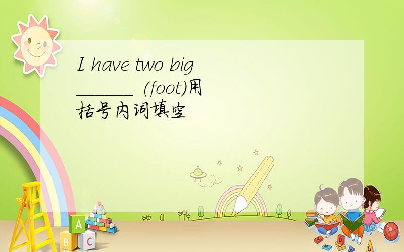 I have two big______ (foot)用括号内词填空