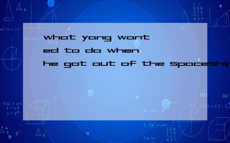 what yang wanted to do when he got out of the spaceship was___ the joy with all the chinese 分析