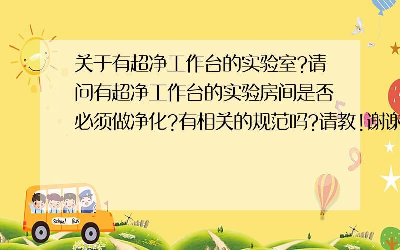 关于有超净工作台的实验室?请问有超净工作台的实验房间是否必须做净化?有相关的规范吗?请教!谢谢了!