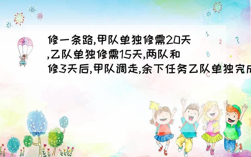 修一条路,甲队单独修需20天,乙队单独修需15天,两队和修3天后,甲队调走,余下任务乙队单独完成,需几天