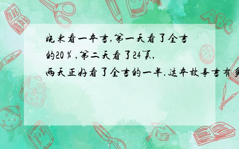 晓东看一本书,第一天看了全书的20％,第二天看了24页,两天正好看了全书的一半.这本故事书有多少页?