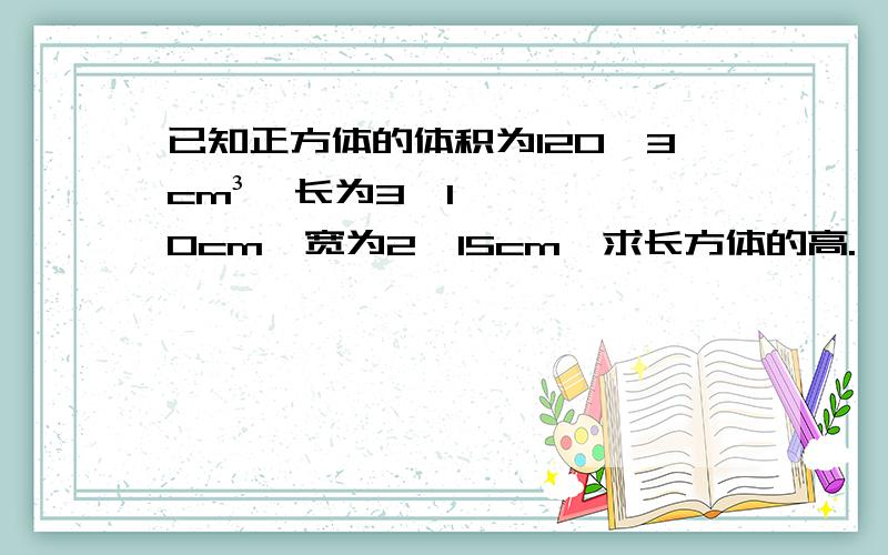 已知正方体的体积为120√3cm³,长为3√10cm,宽为2√15cm,求长方体的高.