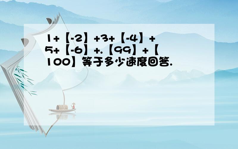 1+【-2】+3+【-4】+5+【-6】+.【99】+【100】等于多少速度回答.