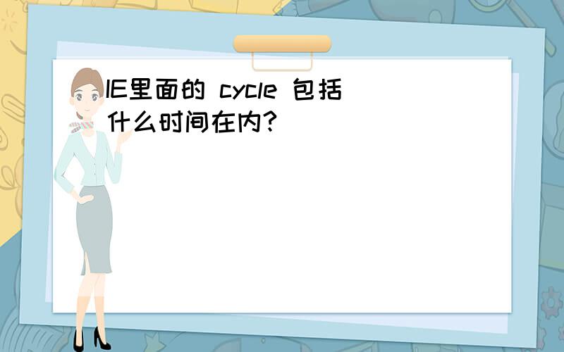 IE里面的 cycle 包括什么时间在内?