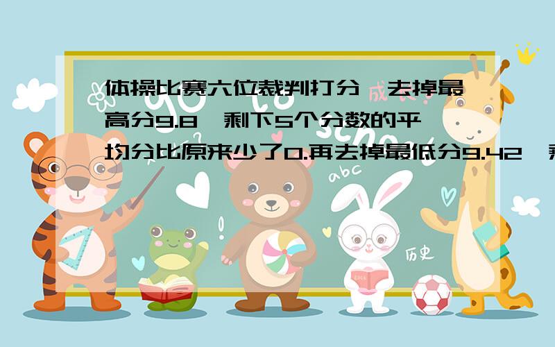 体操比赛六位裁判打分,去掉最高分9.8,剩下5个分数的平均分比原来少了0.再去掉最低分9.42,剩下四个平均分是多少?