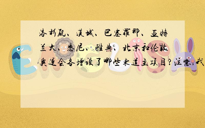 洛杉矶、汉城、巴塞罗那、亚特兰大、悉尼、雅典、北京和伦敦奥运会各增设了哪些东道主项目?注意,我只要东道主的项目各三道.别写哪些不属于东道主项目的.另外,别想里乱混分数,认真回