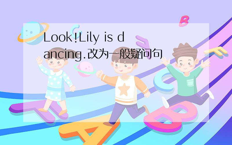 Look!Lily is dancing.改为一般疑问句